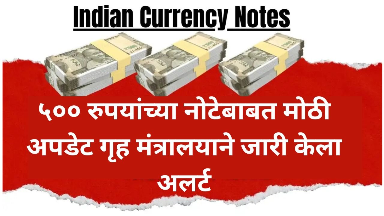 ५०० रुपयांच्या नोटेबाबत मोठी अपडेट, गृह मंत्रालयाने जारी केला अलर्ट | Indian Currency Notes