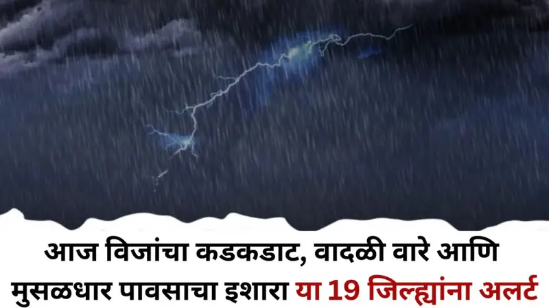 आज विजांचा कडकडाट वादळी वारे आणि मुसळधार पावसाचा इशारा या 19 जिल्ह्यांना अ 20250923 215822 0000